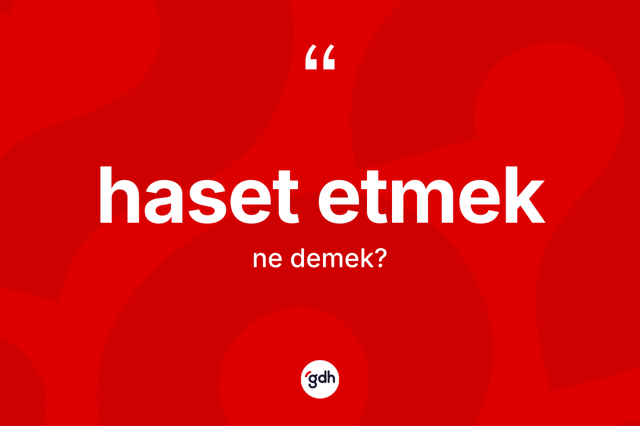 Haset etmek ne demek? Haset etmek sözü hangi durumlarda kullanılır?