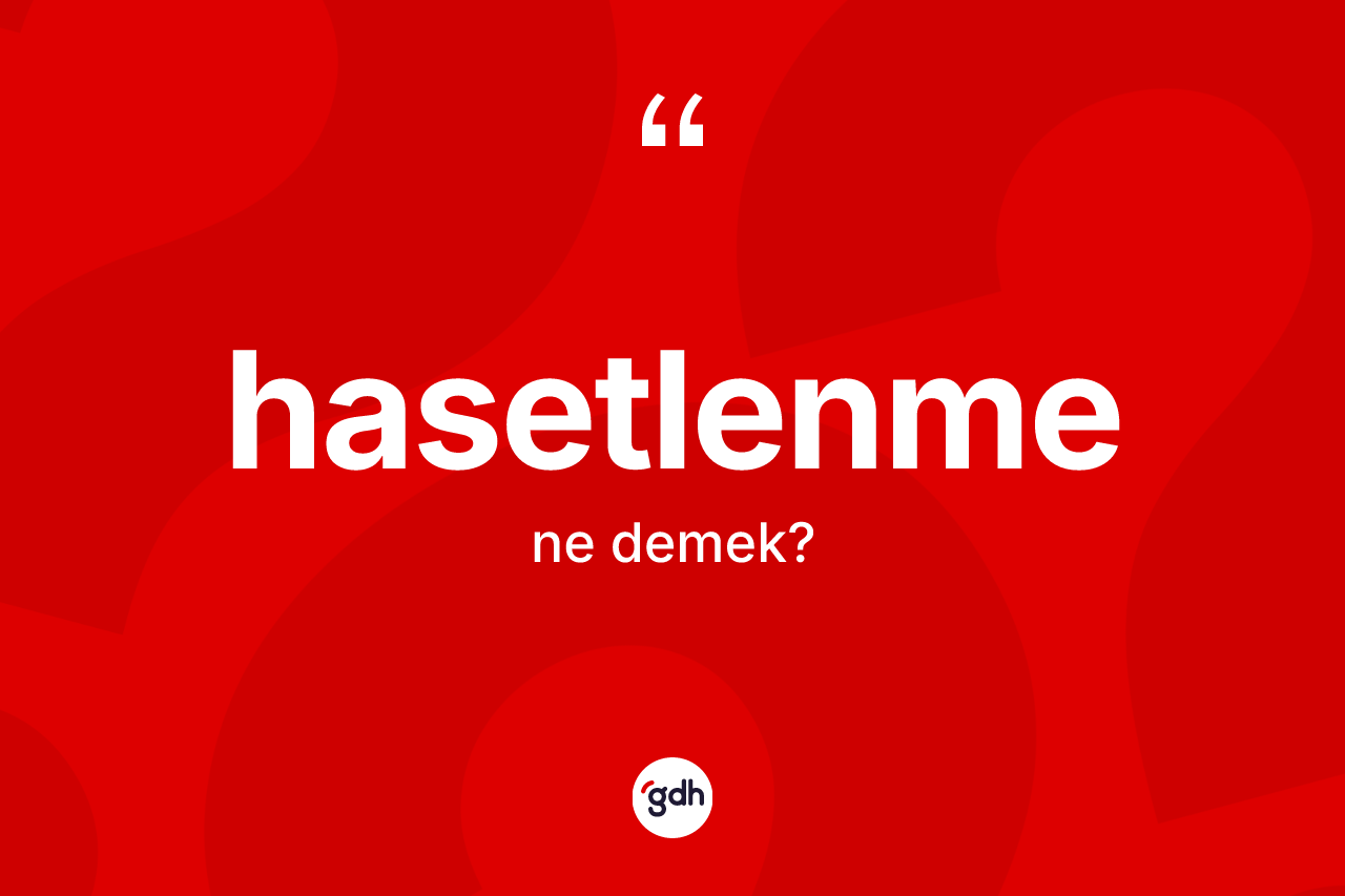 Hasetlenme kelimesinin tanımı nedir? Hasetlenmenin halk arasındaki kullanımı nasıldır?