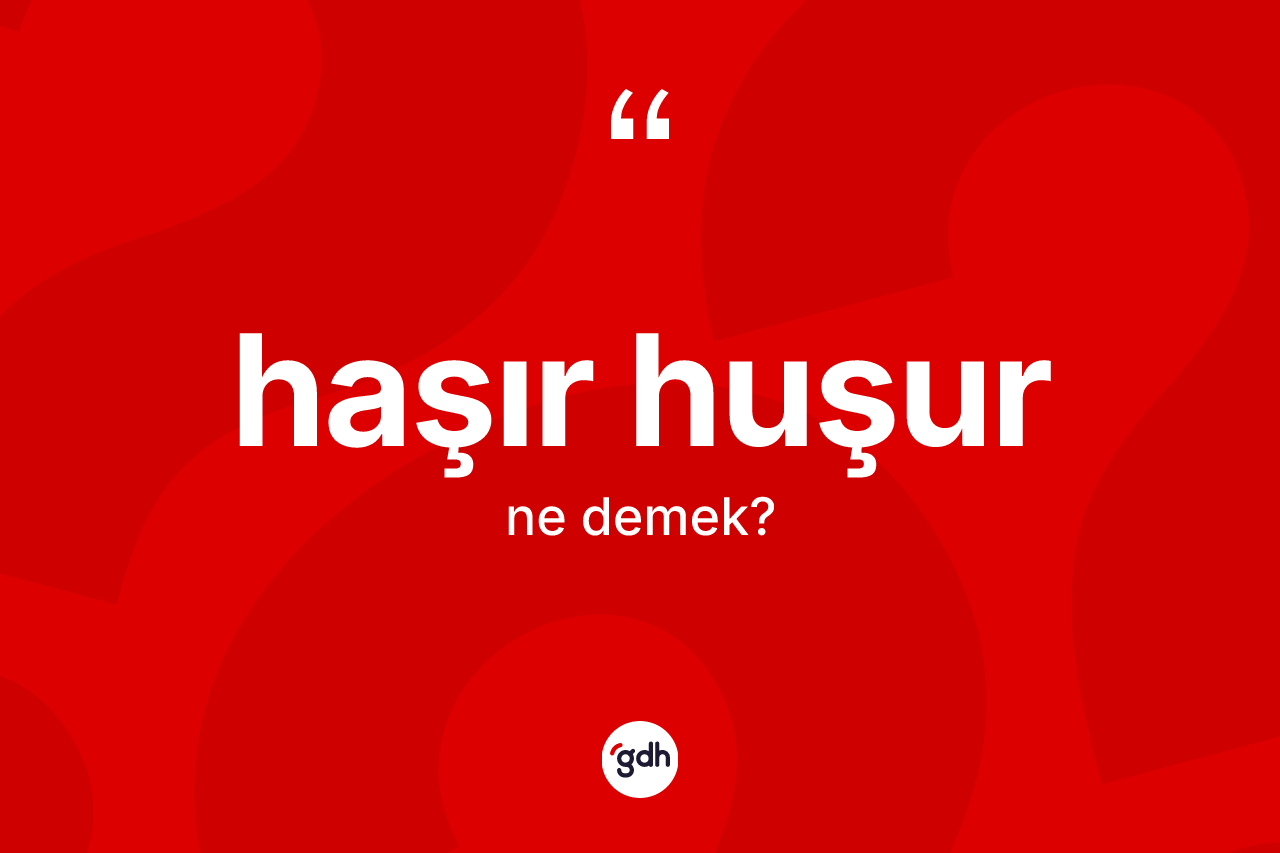 Haşır huşur kelimesinin anlamı nedir?