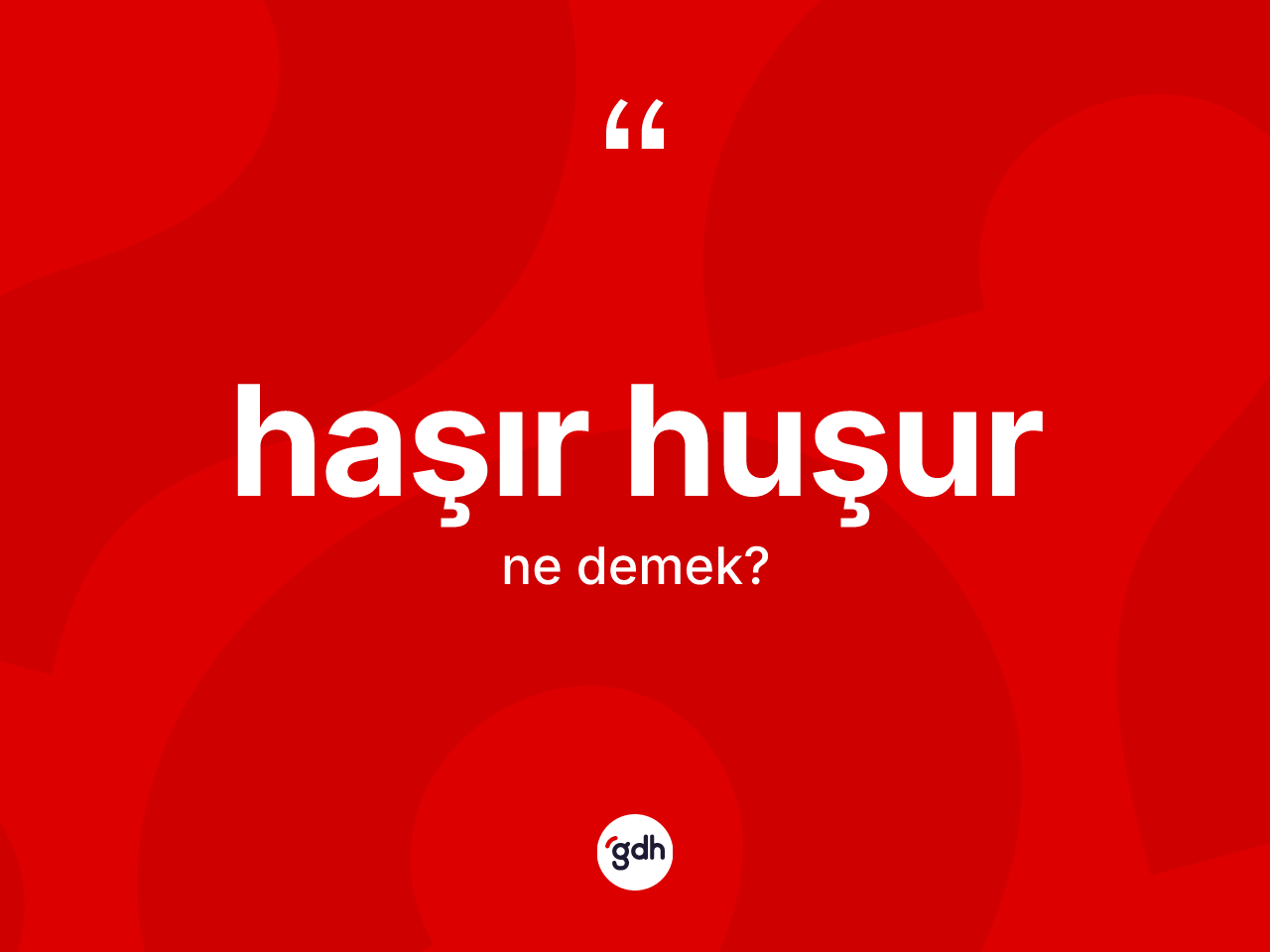 Haşır huşur kelimesinin anlamı nedir? Haşır huşurun halk arasındaki kullanımı nasıldır?