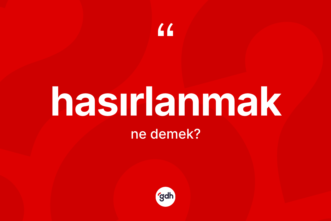 Hasırlanmak kelimesinin sözlükteki tanımı nedir?