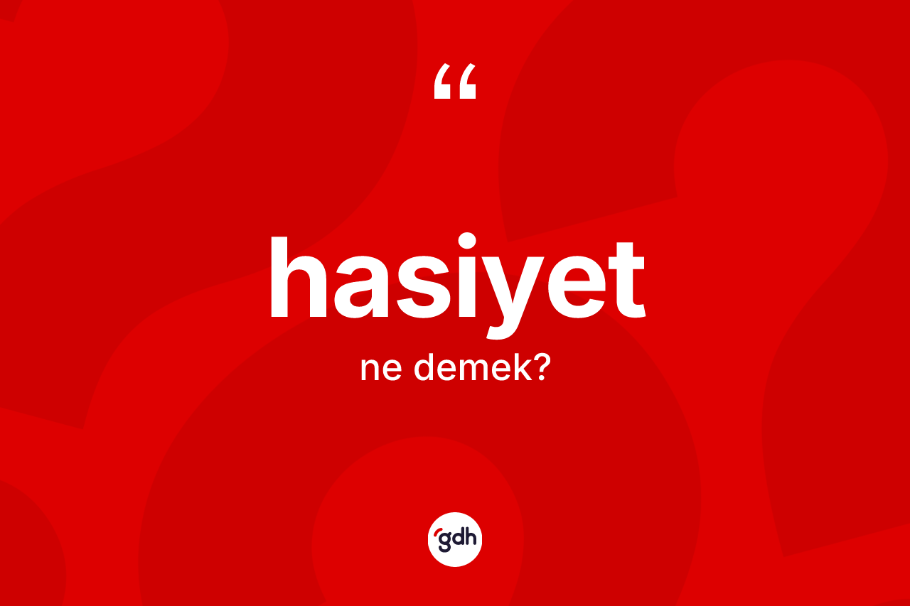 Hasiyet kelimesinin tanımı nedir? Hasiyetin TDK'ya göre anlamı nedir?