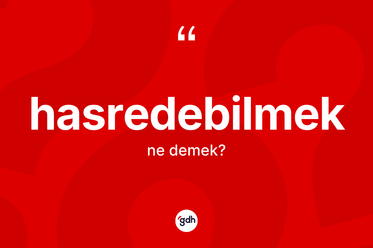 Hasredebilmek kelimesi ne demek? Hasredebilmek kelimesinin özellikleri nelerdir?
