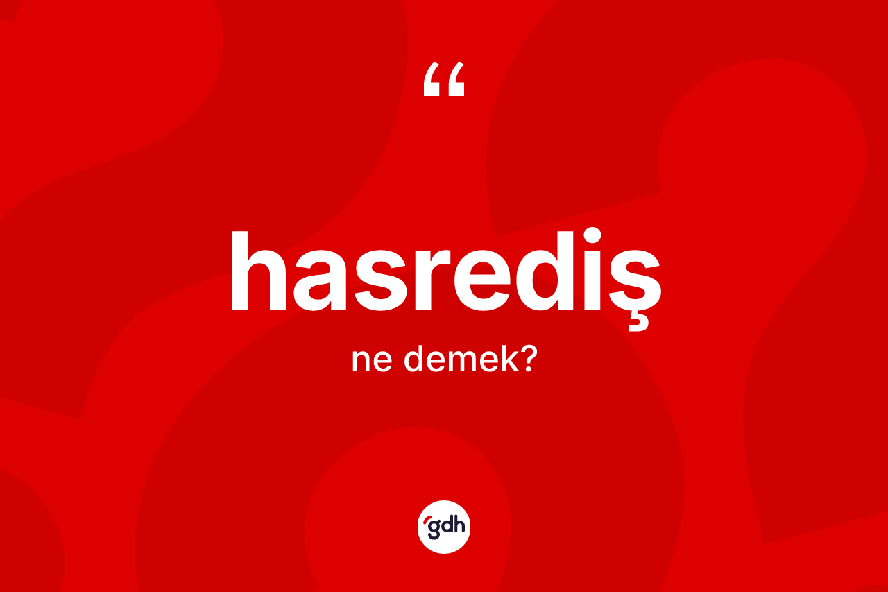 Hasrediş kelimesinin anlamı nedir? Hasrediş kelimesinin özellikleri nelerdir?