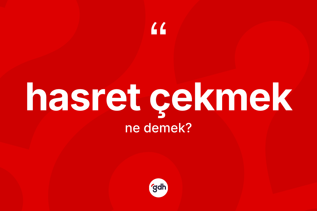 Hasret çekmek ifadesinin anlamı nedir?