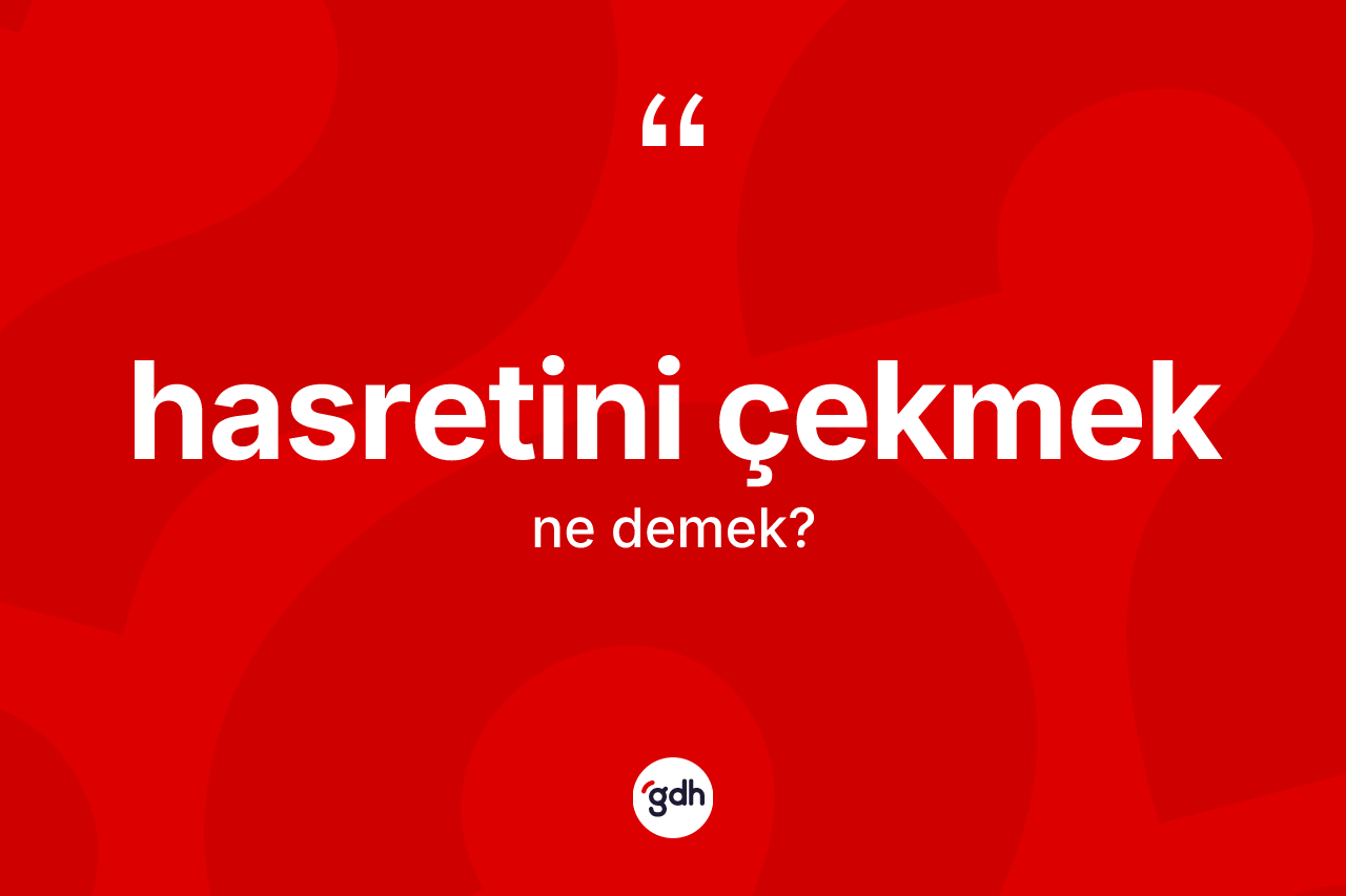 Hasretini çekmek ifadesinin kısaca tanımı nedir? Hasretini çekmek ifadesi hangi durumlarda kullanılır