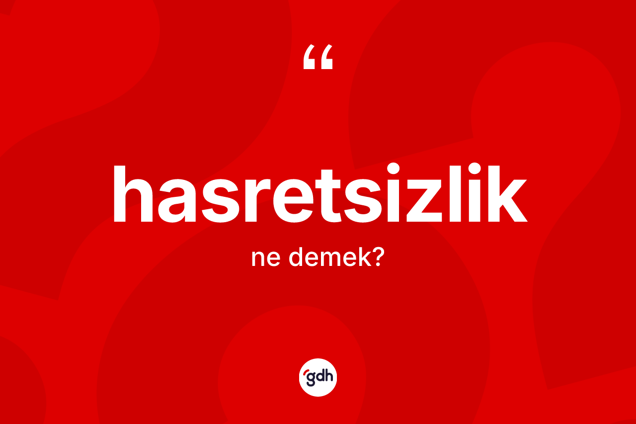 Hasretsizlik kelimesi ne demek? Hasretsizlik kelimesinin kaç farklı anlamı var?