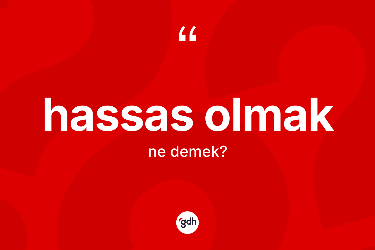 Hassas olmak ne anlama gelir?