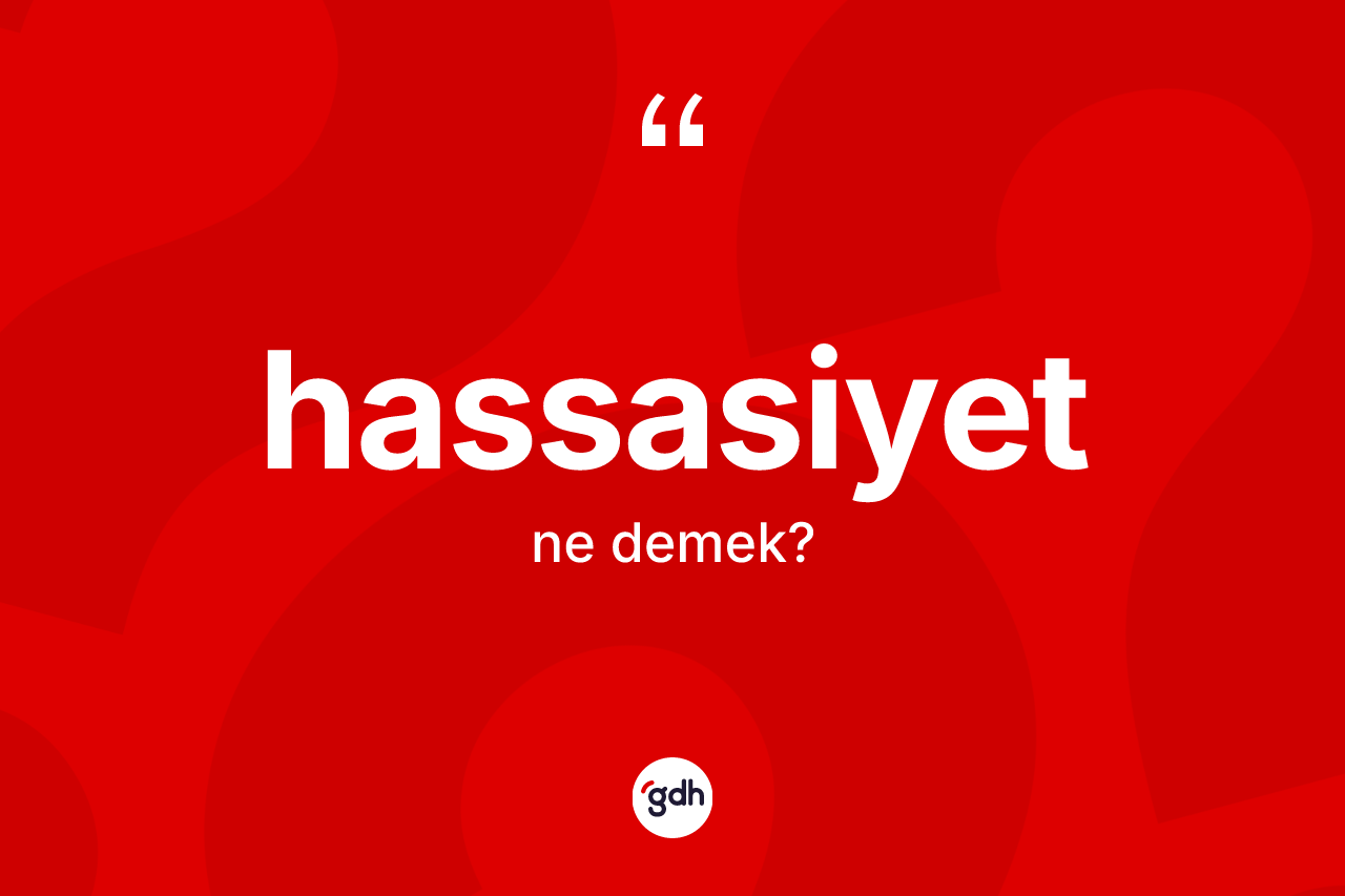Hassasiyet kelimesinin sözlükteki tanımı nedir? Hassasiyetin sözlükteki anlamı nedir?