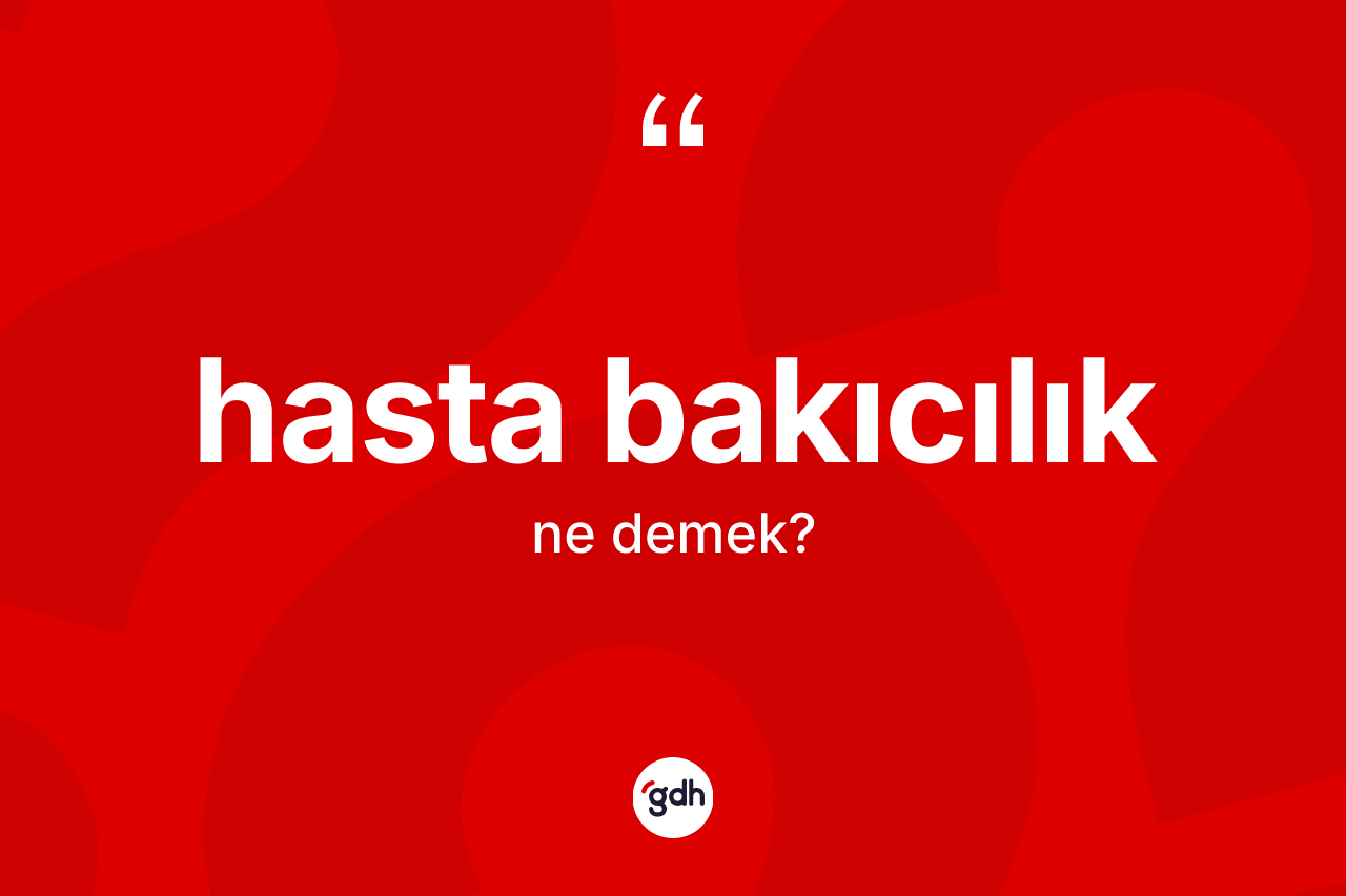 Hasta bakıcılık kelimesinin tanımı nedir? Hasta bakıcılık kelimesinin kaç farklı anlamı var?