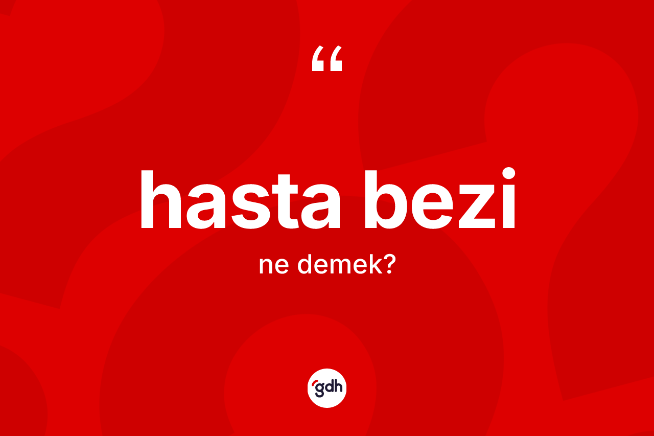 Hasta bezi kelimesi ne anlama gelir?