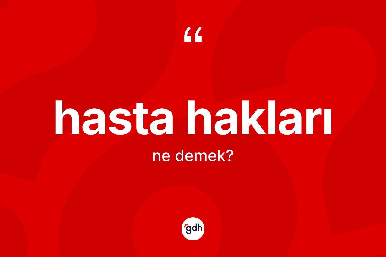 Hasta hakları kelimesinin tanımı nedir? Hasta hakları kelimesinin TDK'ya göre açıklaması nedir?