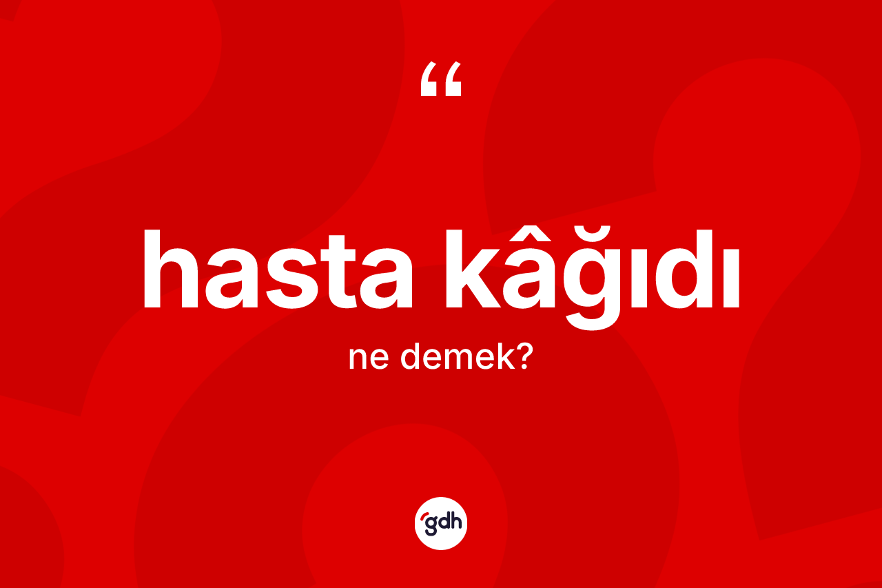 Hasta kâğıdı kelimesinin tanımı nedir? Hasta kâğıdı kelimesinin TDK'ya göre açıklaması nedir?