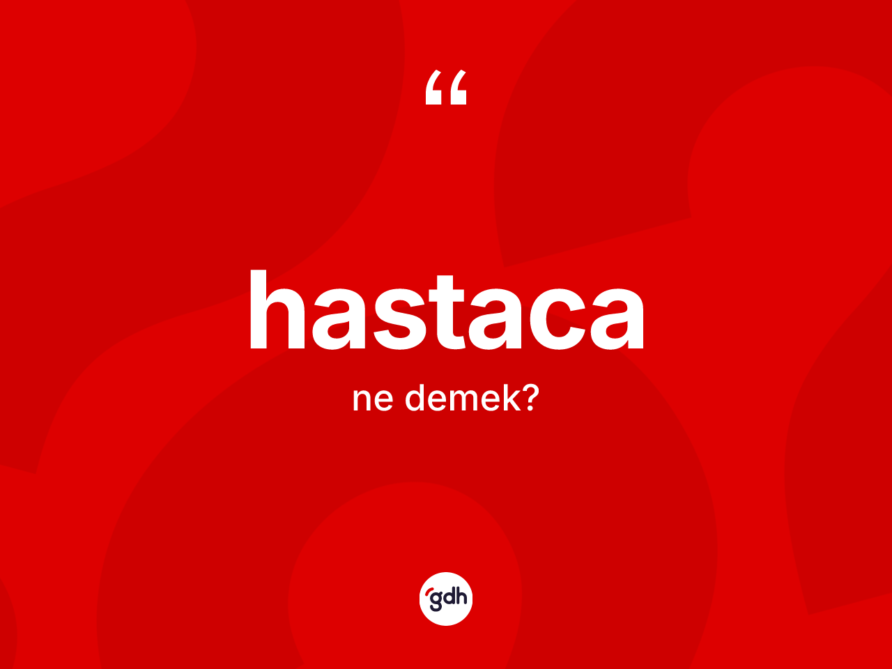Hastaca kelimesinin tanımı nedir? Hastaca kelimesinin kaç farklı anlamı var?