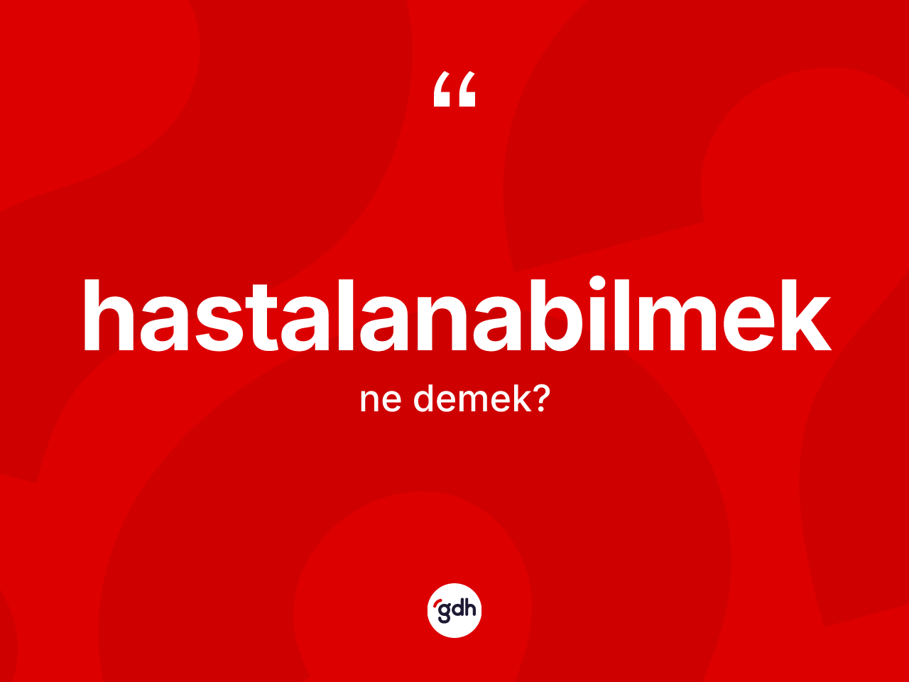 Hastalanabilmek kelimesinin sözlükteki tanımı nedir? Hastalanabilmeğin halk arasındaki kullanımı nasıldır?