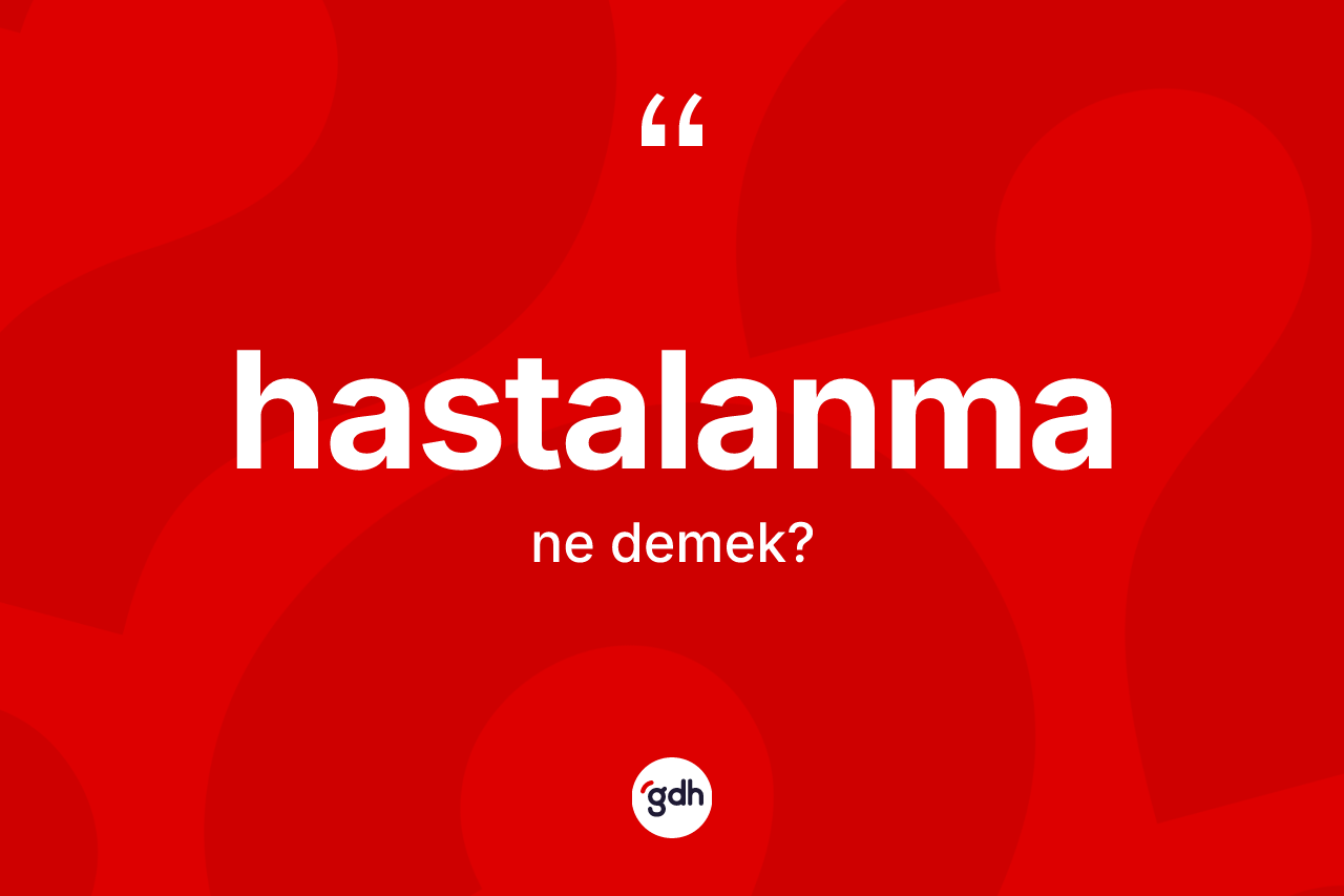 Hastalanma kelimesinin anlamı nedir? Hastalanma kelimesinin TDK'ya göre açıklaması nedir?