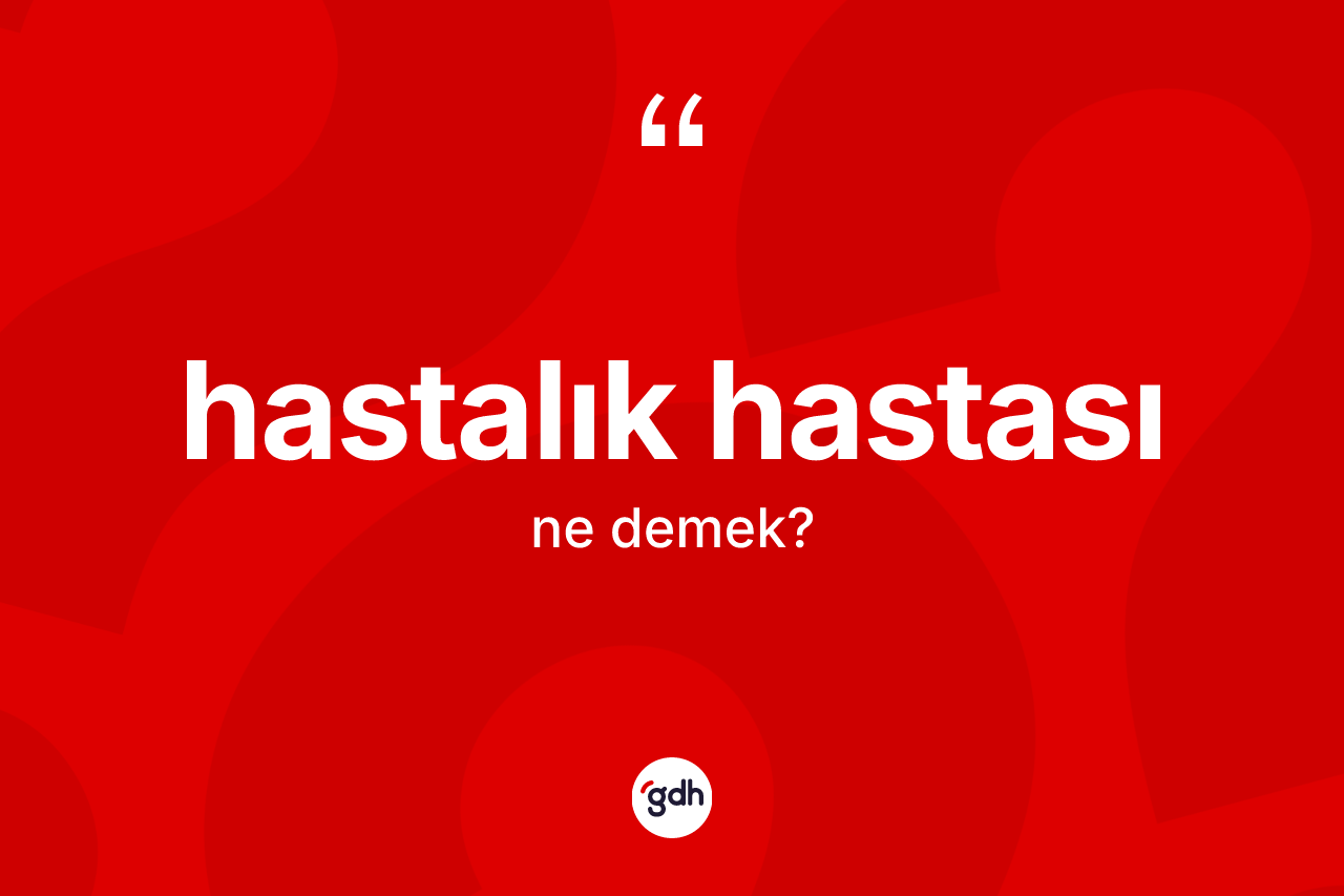 Hastalık hastası ne anlama gelir? Hastalık hastasının halk arasındaki kullanımı nasıldır?