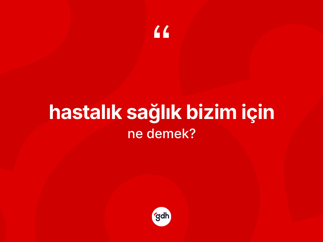 Hastalık sağlık bizim için ifadesinin kısaca anlamı nedir? Hastalık sağlık bizim için sözü nerede kullanılır?