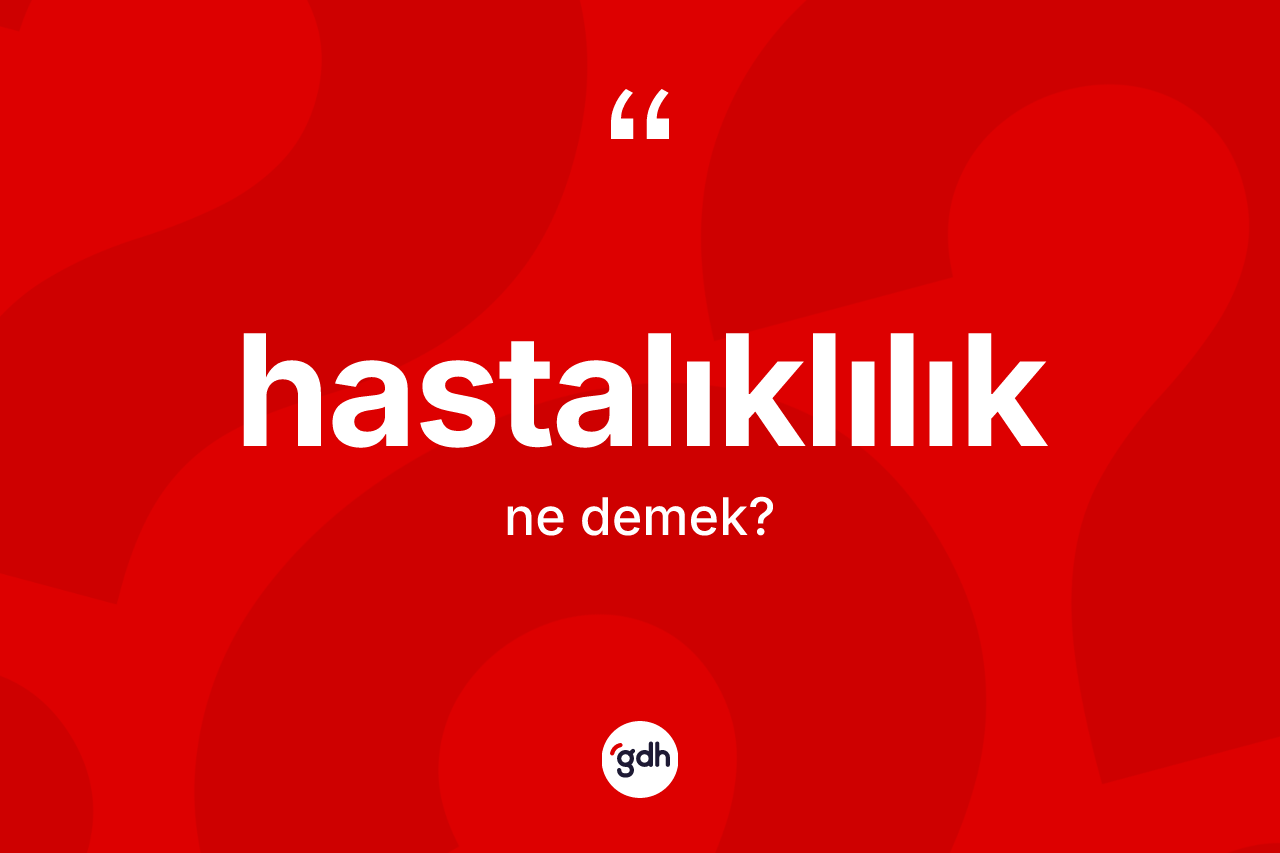 Hastalıklılık ne anlama gelir? Hastalıklılığın TDK'ya göre anlamı nedir?
