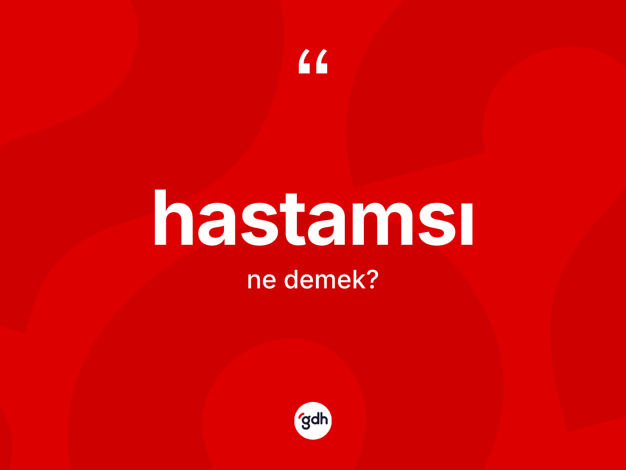 Hastamsı kelimesi ne anlama gelir? Hastamsının TDK'ya göre anlamı nedir?