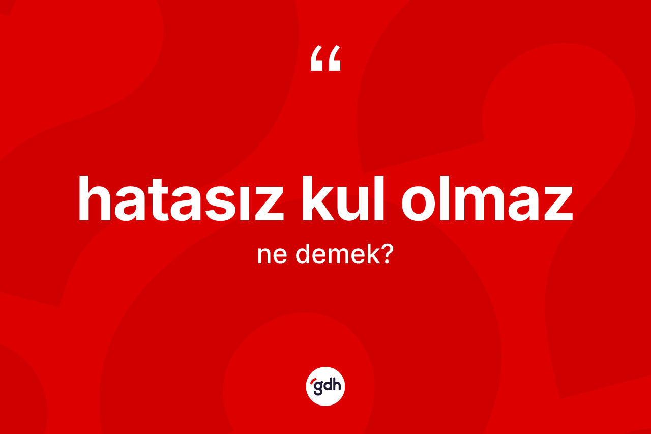 Hatasız kul olmaz ifadesinin tanımı nedir? Hatasız kul olmaz ifadesinin kaç farklı anlamı var?