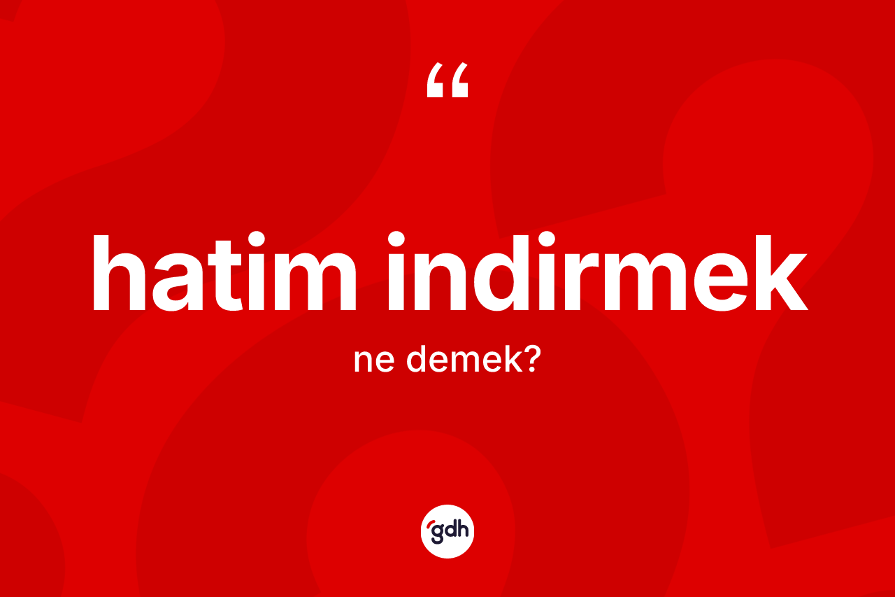 Hatim indirmek ne demektir? Hatim indirmek ifadesi nerede kullanılır?