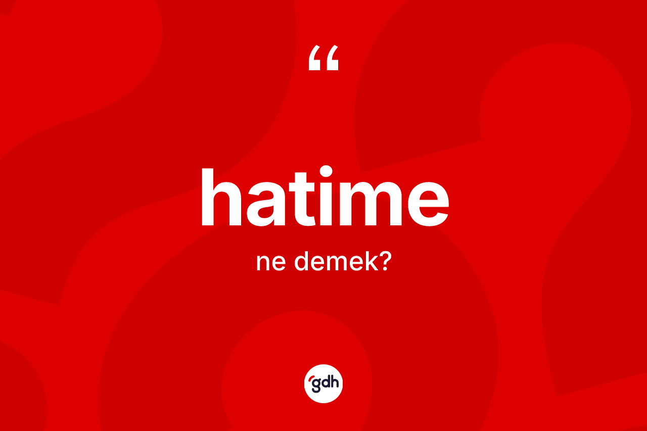 Hatime kelimesinin sözlükteki tanımı nedir? Hatime kelimesinin kaç farklı anlamı var?