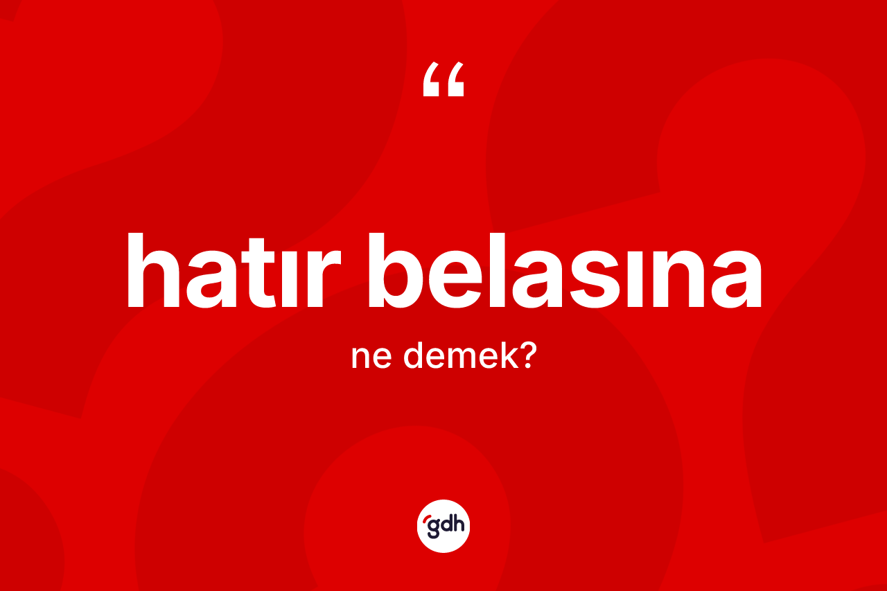 Hatır belasına kelimesinin tanımı nedir? Hatır belasınanın sözlükteki anlamı nedir?