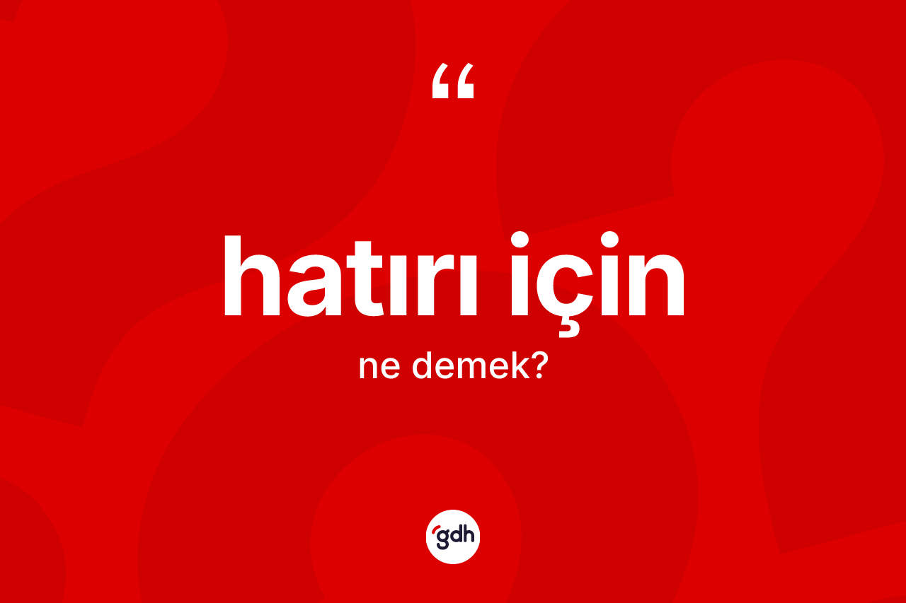 Hatırı için ifadesinin anlamı nedir?