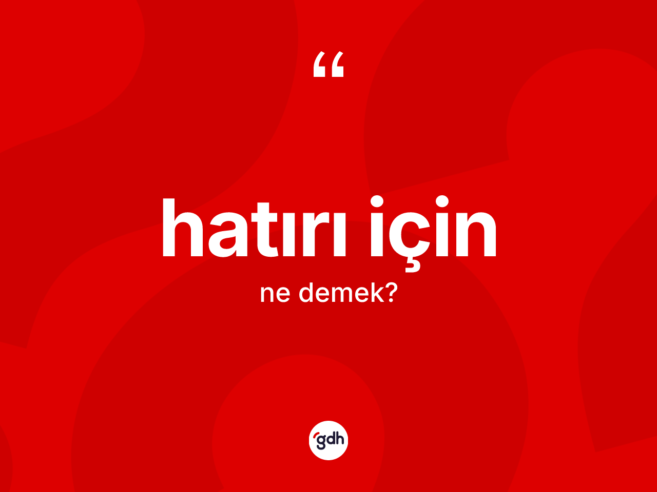 Hatırı için ifadesinin anlamı nedir? Hatırı için ifadesinin TDK anlamı nedir?