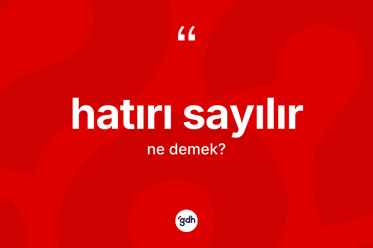 Hatırı sayılır ifadesinin sözlükteki anlamı nedir?