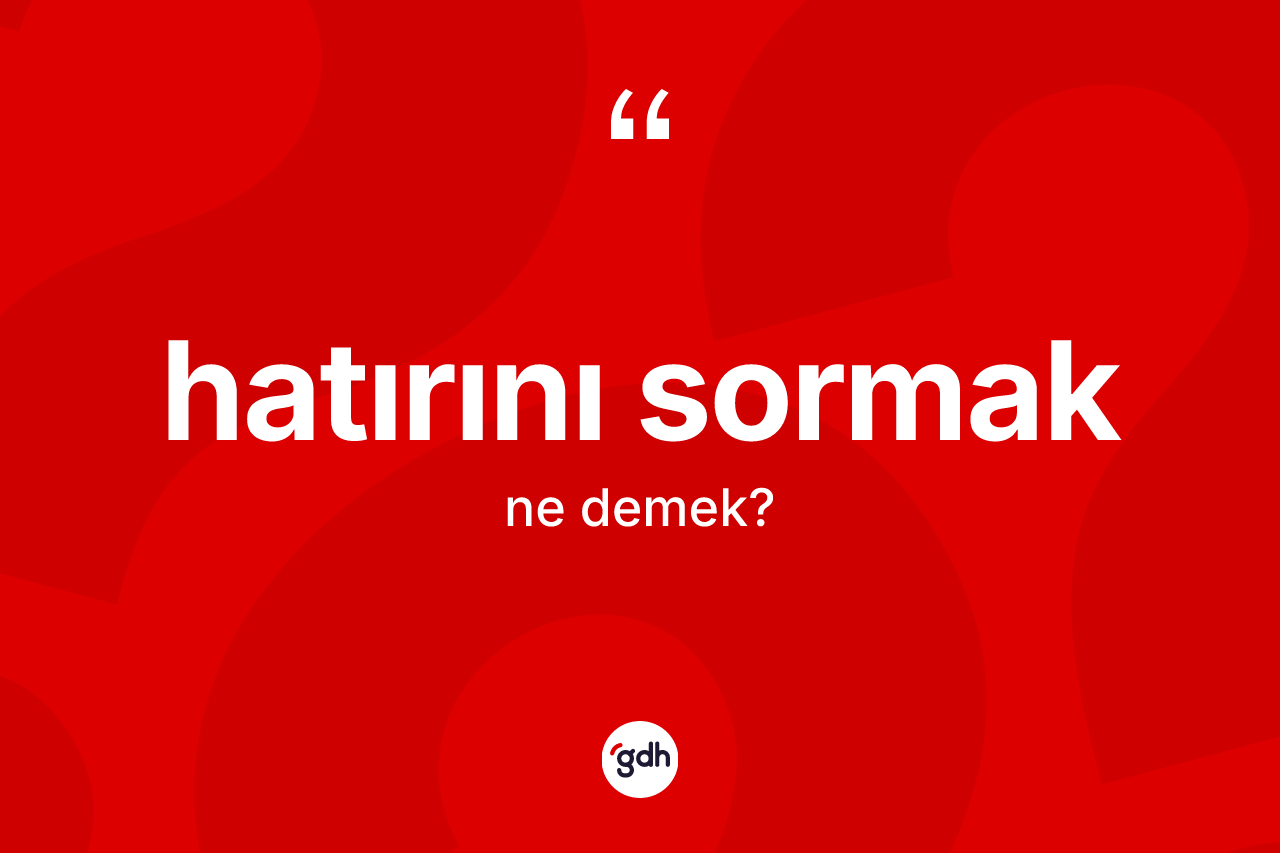 Hatırını sormak ifadesinin tanımı nedir?