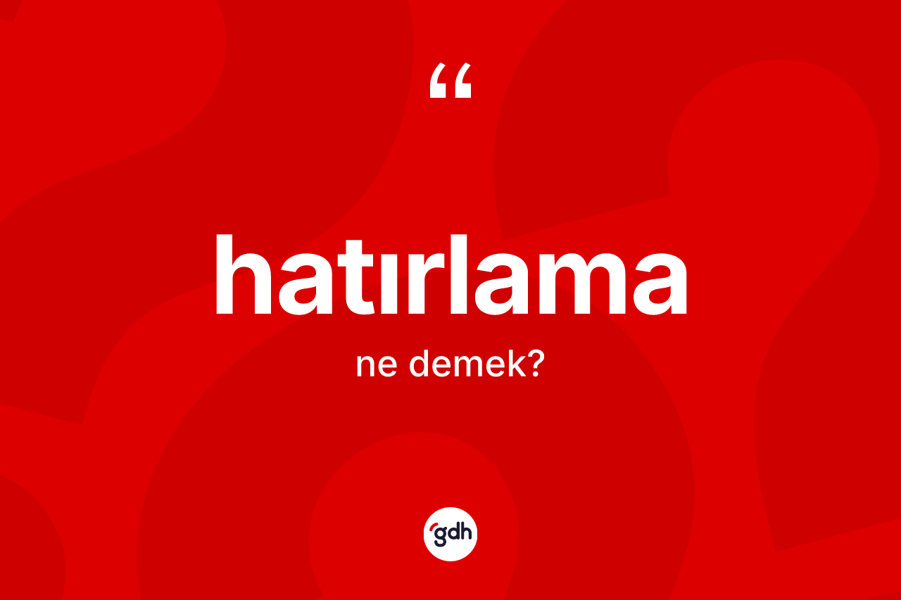 Hatırlama kelimesi ne anlama gelir? Hatırlamanın TDK'ya göre anlamı nedir?