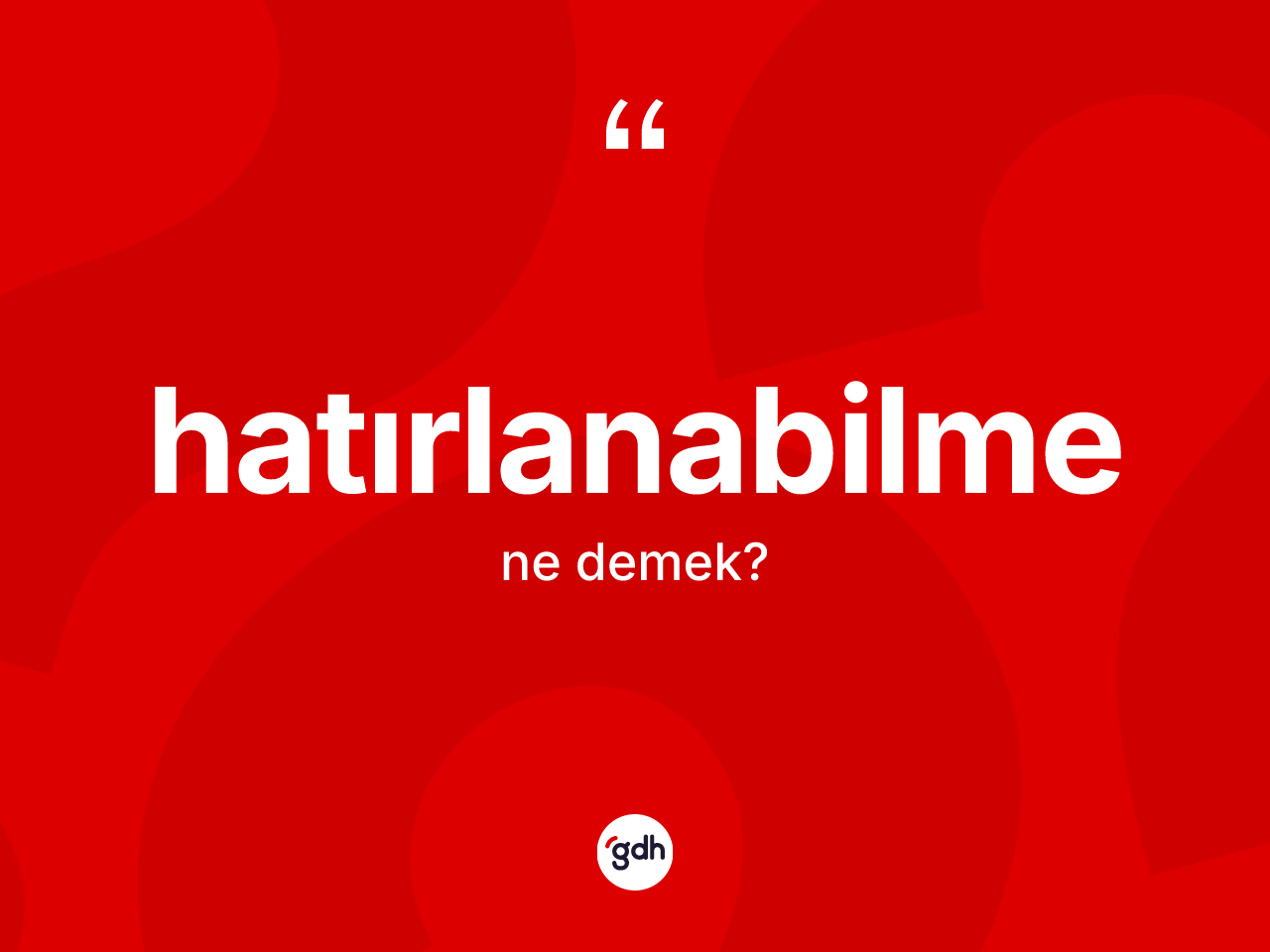 Hatırlanabilme kelimesinin sözlükteki tanımı nedir? Hatırlanabilmenin kısaca tanımı nedir?