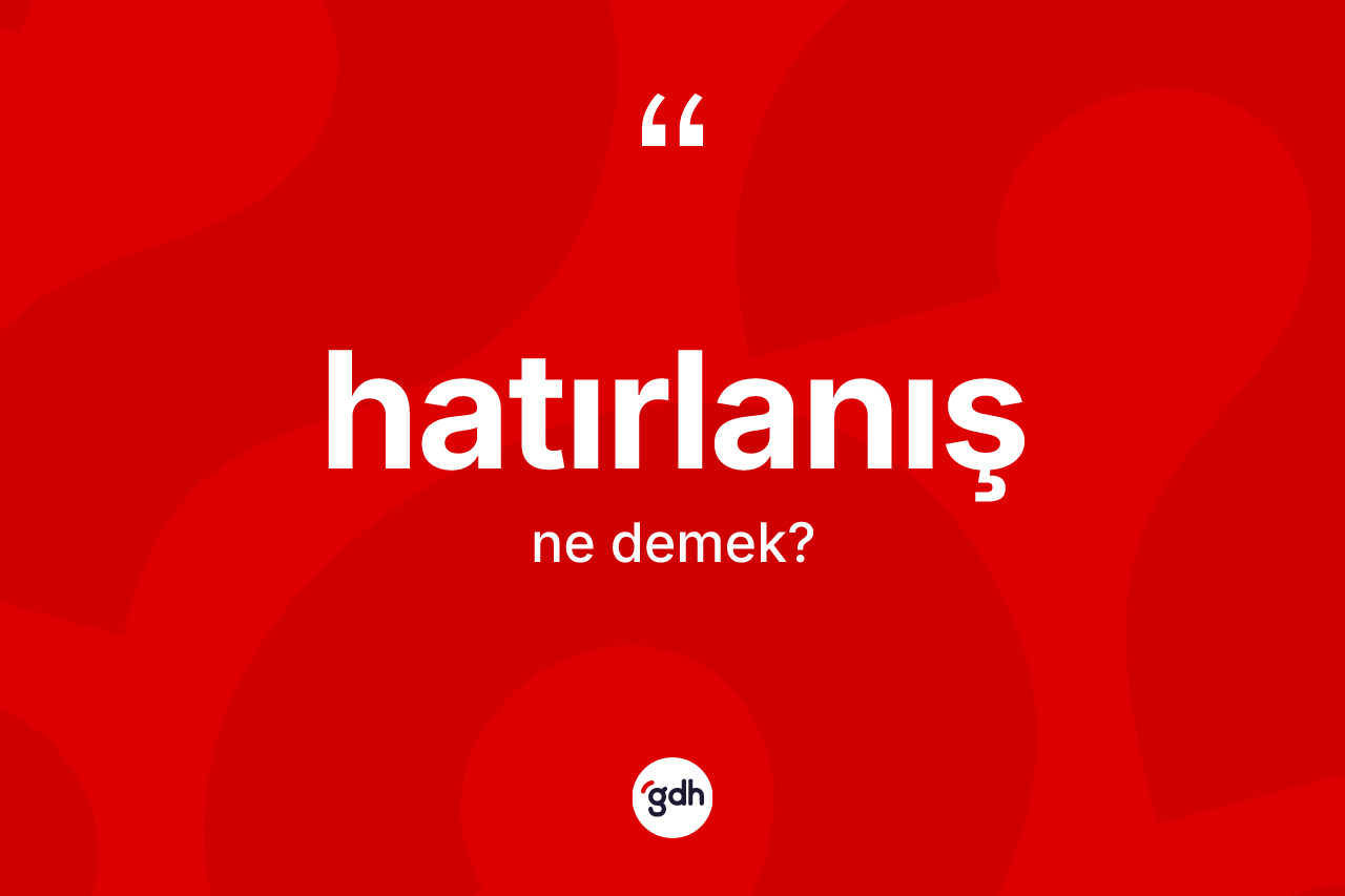 Hatırlanış kelimesinin anlamı nedir?
