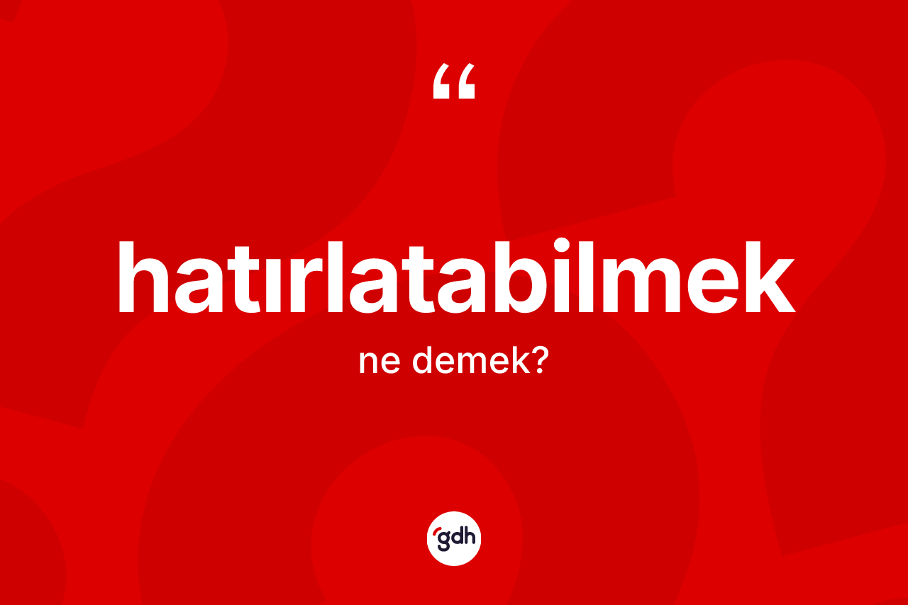 Hatırlatabilmek kelimesinin anlamı nedir? Hatırlatabilmeğin TDK'ya göre anlamı nedir?