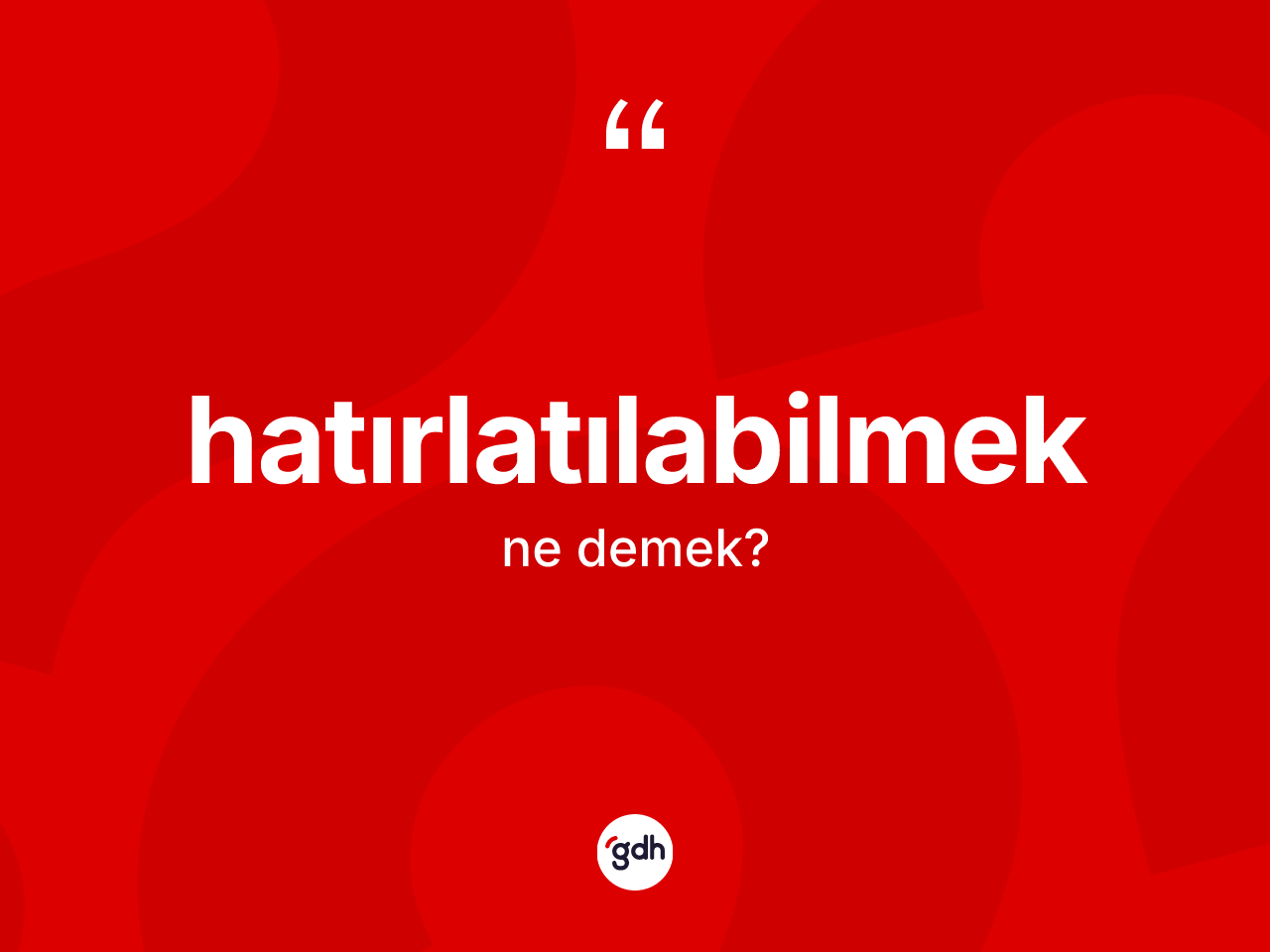 Hatırlatılabilmek kelimesinin tanımı nedir? Hatırlatılabilmeğin TDK'ya göre anlamı nedir?
