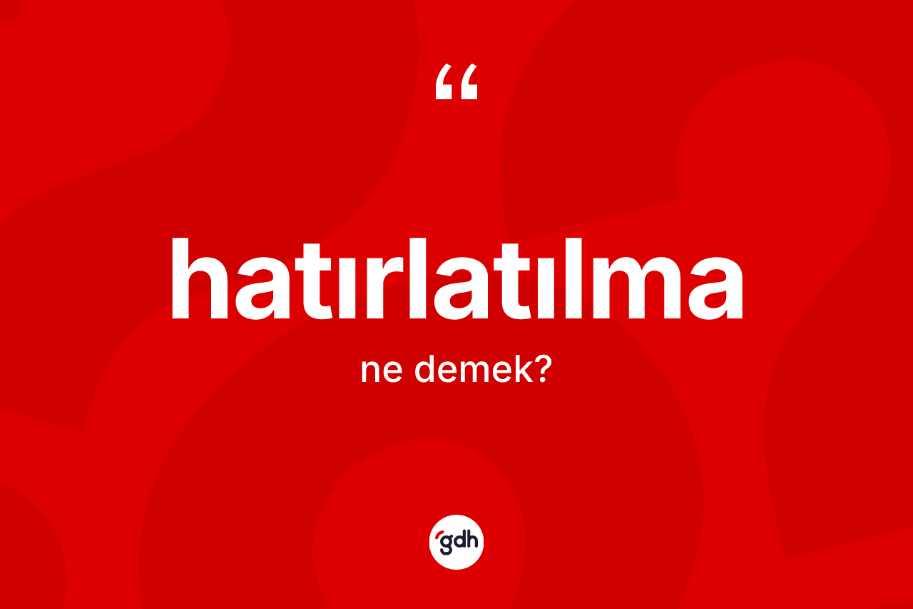 Hatırlatılma kelimesinin anlamı nedir?