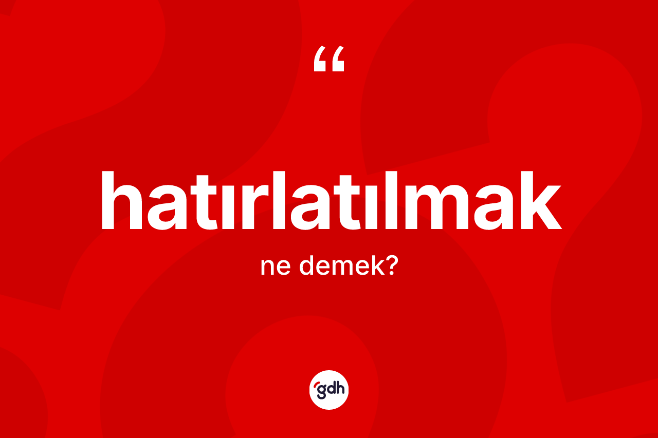Hatırlatılmak kelimesinin tanımı nedir?