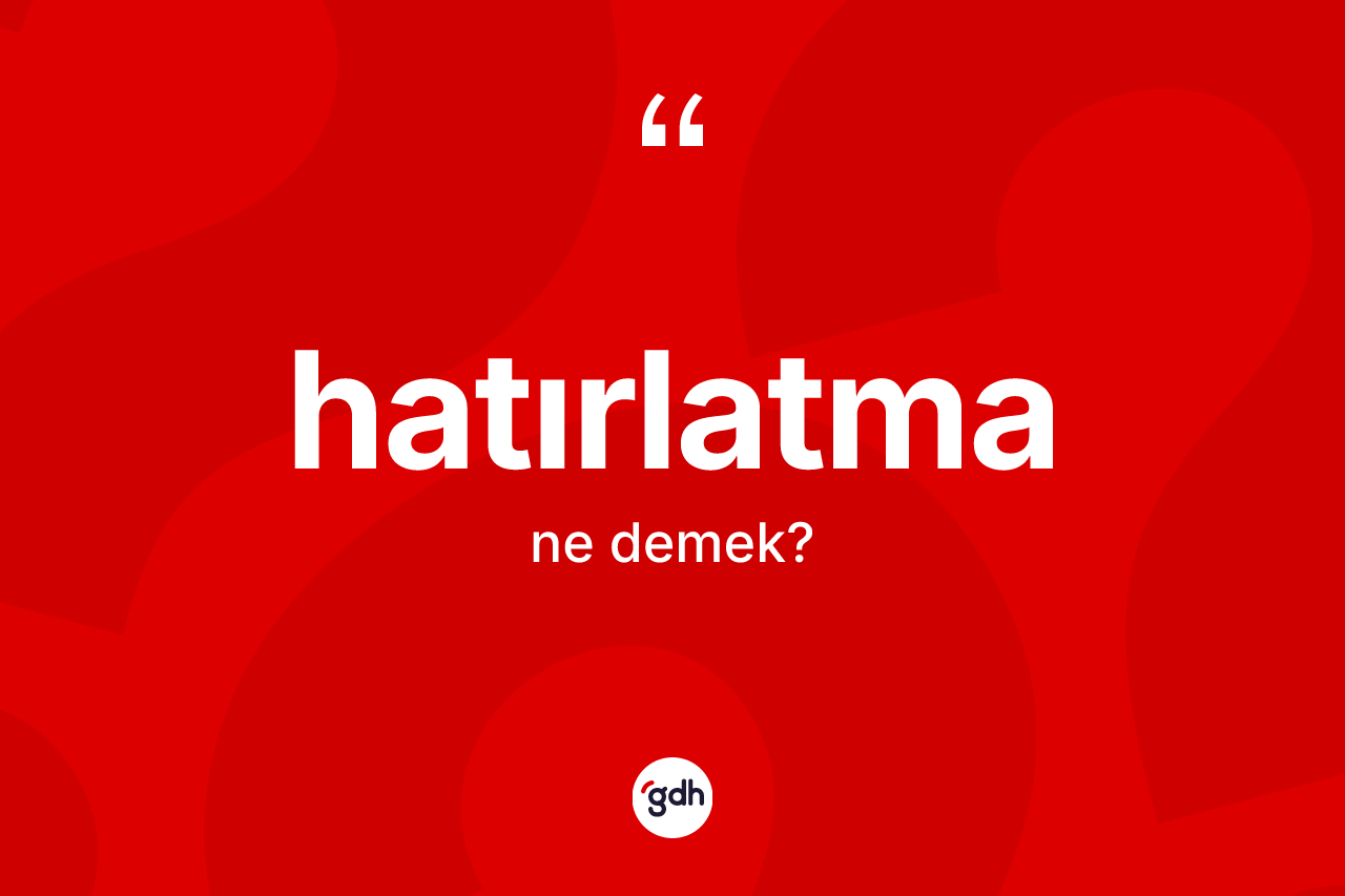 Hatırlatma ne demek? Hatırlatma kelimesinin TDK anlamı nedir?