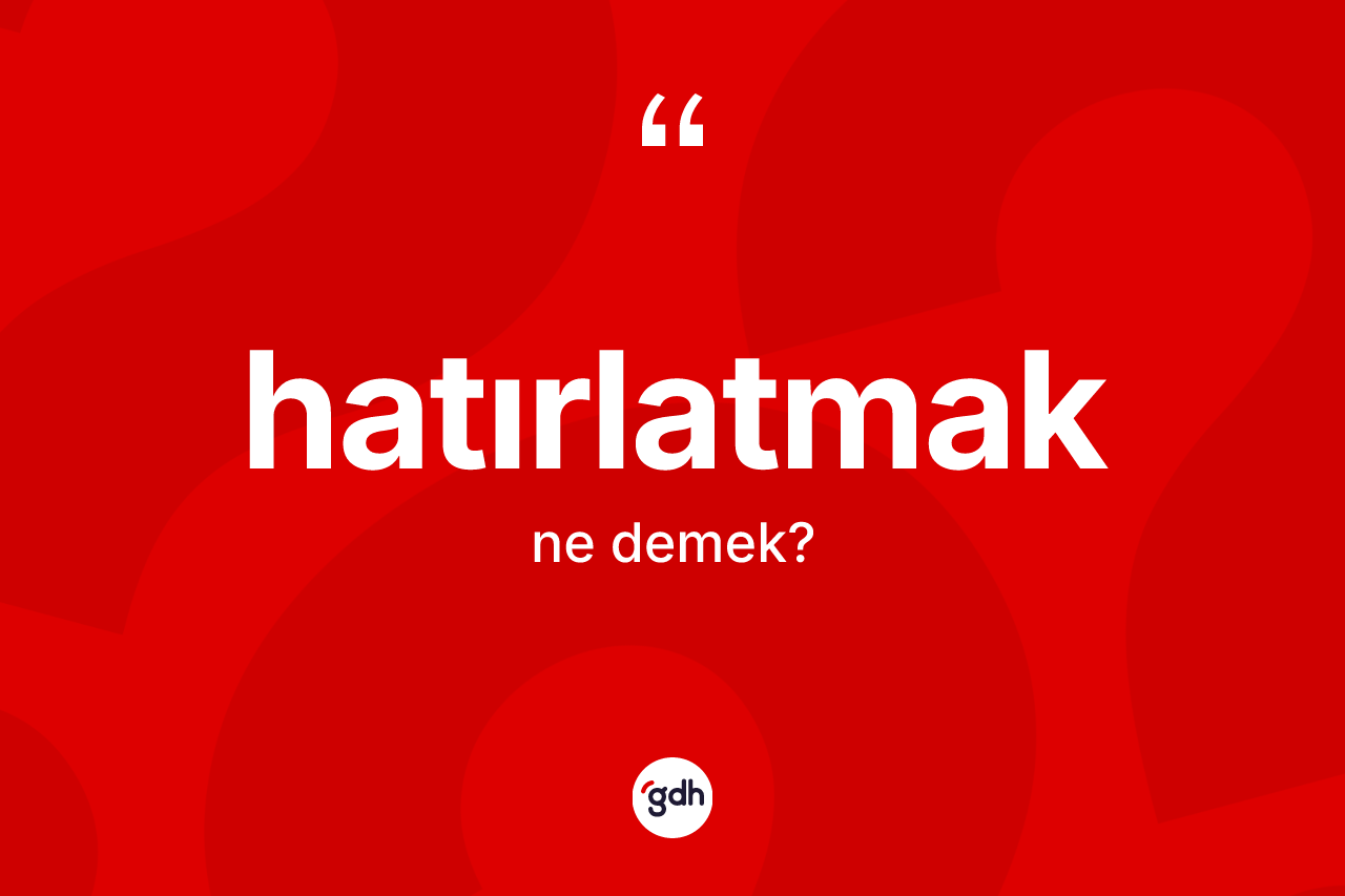 Hatırlatmak kelimesinin anlamı nedir? Hatırlatmağın TDK'ya göre anlamı nedir?