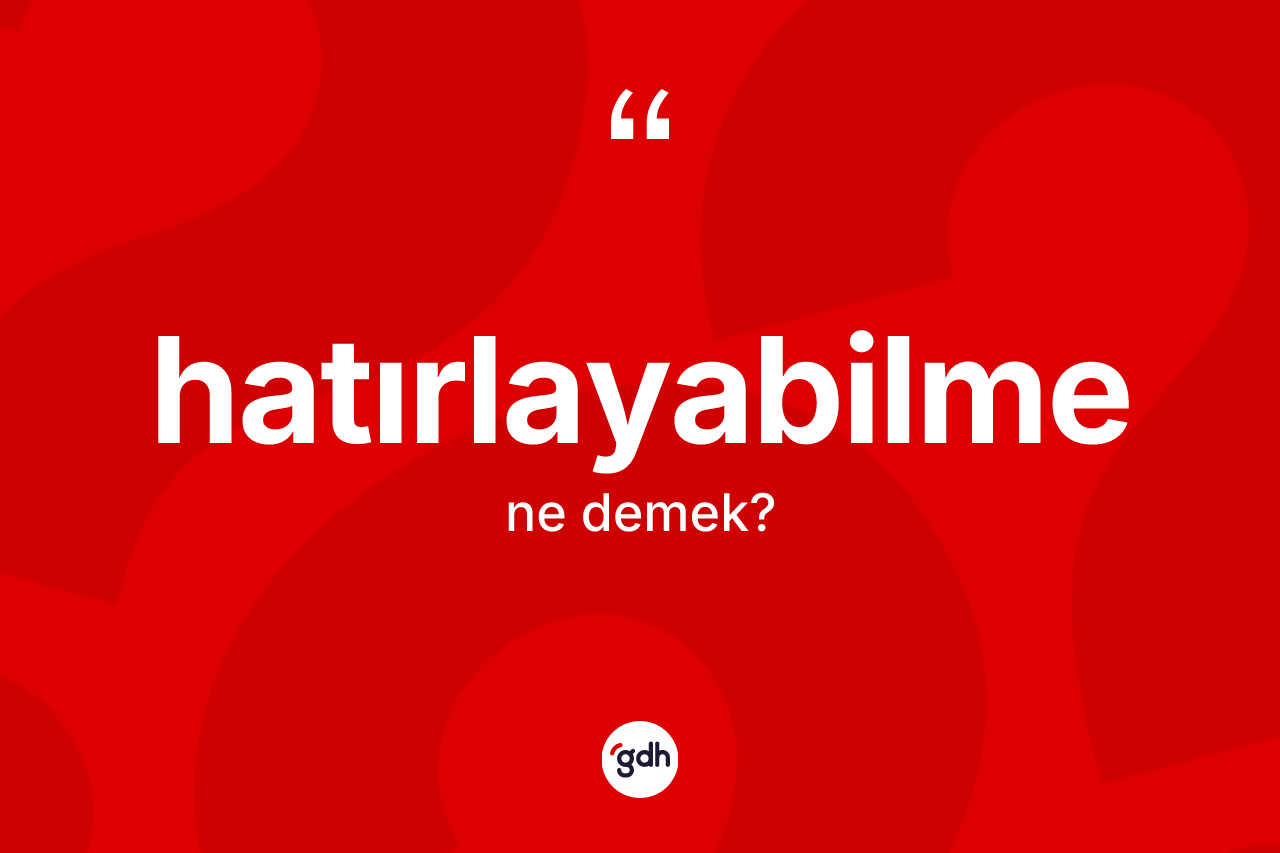 Hatırlayabilme kelimesi ne demek?