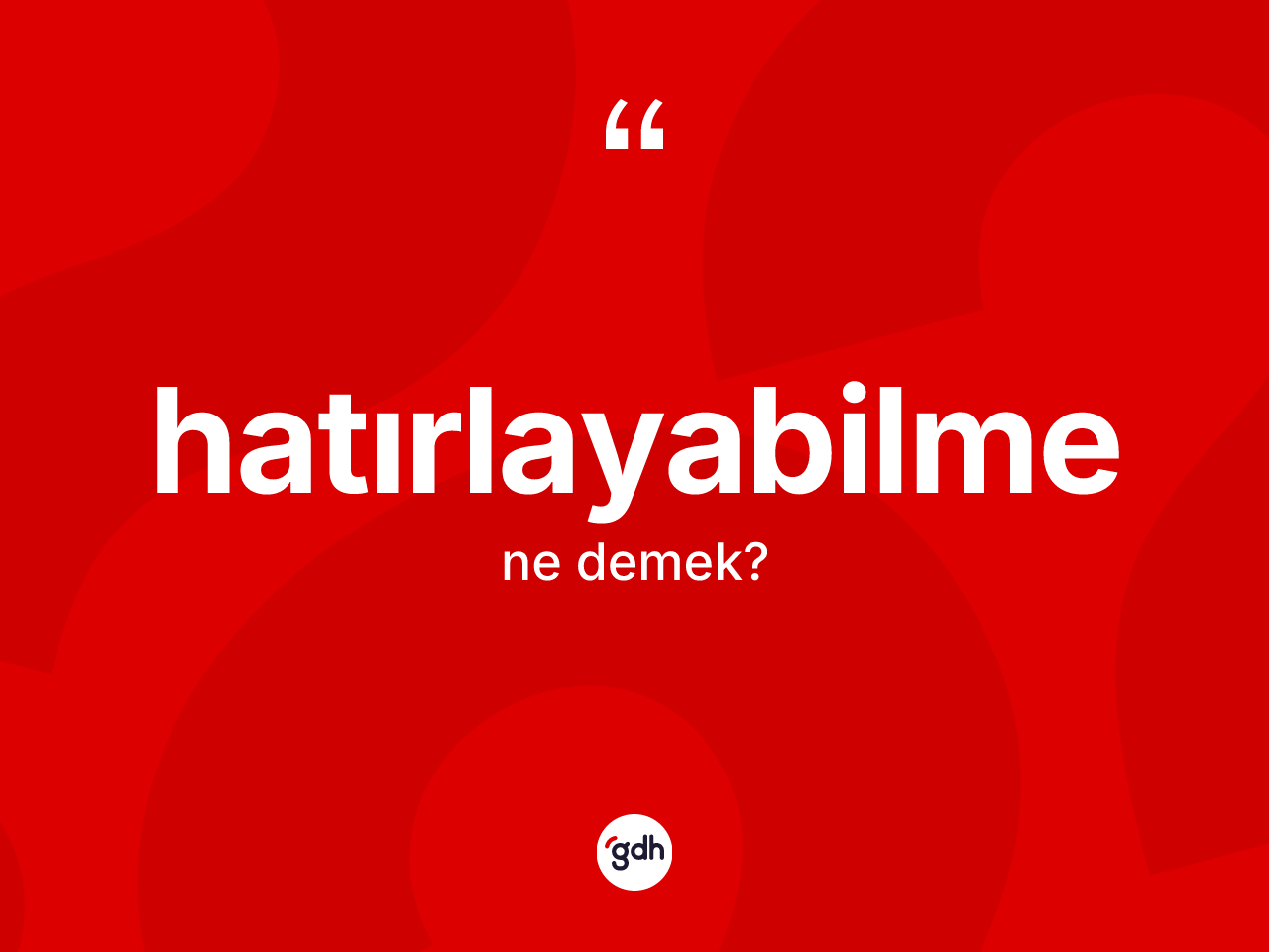 Hatırlayabilme kelimesi ne demek? Hatırlayabilmenin halk arasındaki kullanımı nasıldır?