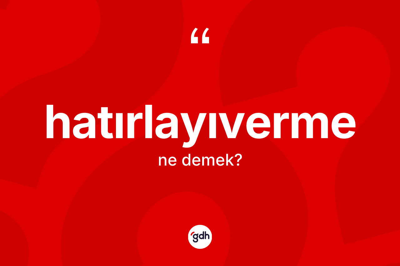 Hatırlayıverme kelimesi nedir? Hatırlayıvermenin TDK'ya göre anlamı nedir?