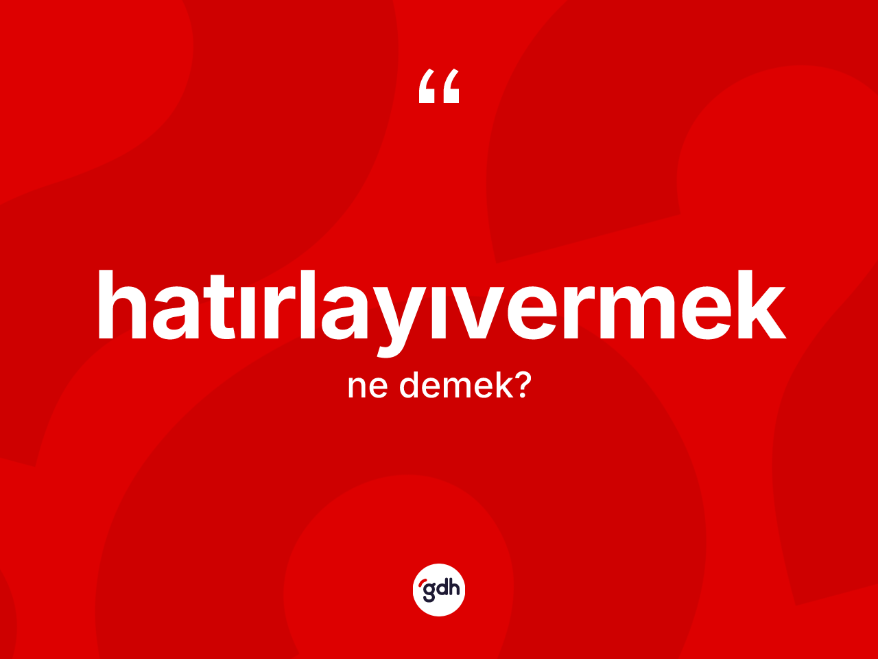 Hatırlayıvermek nedir? Hatırlayıvermeğin sözlükteki anlamı nedir?