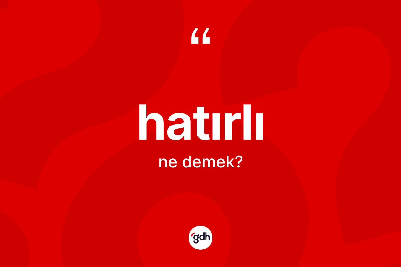 Hatırlı kelimesinin sözlükteki tanımı nedir? Hatırlı kelimesinin TDK anlamı nedir?