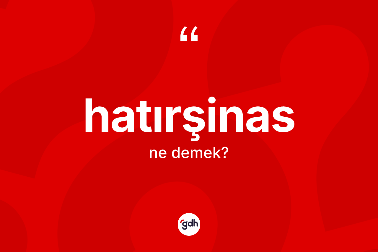 Hatırşinas kelimesinin anlamı nedir?