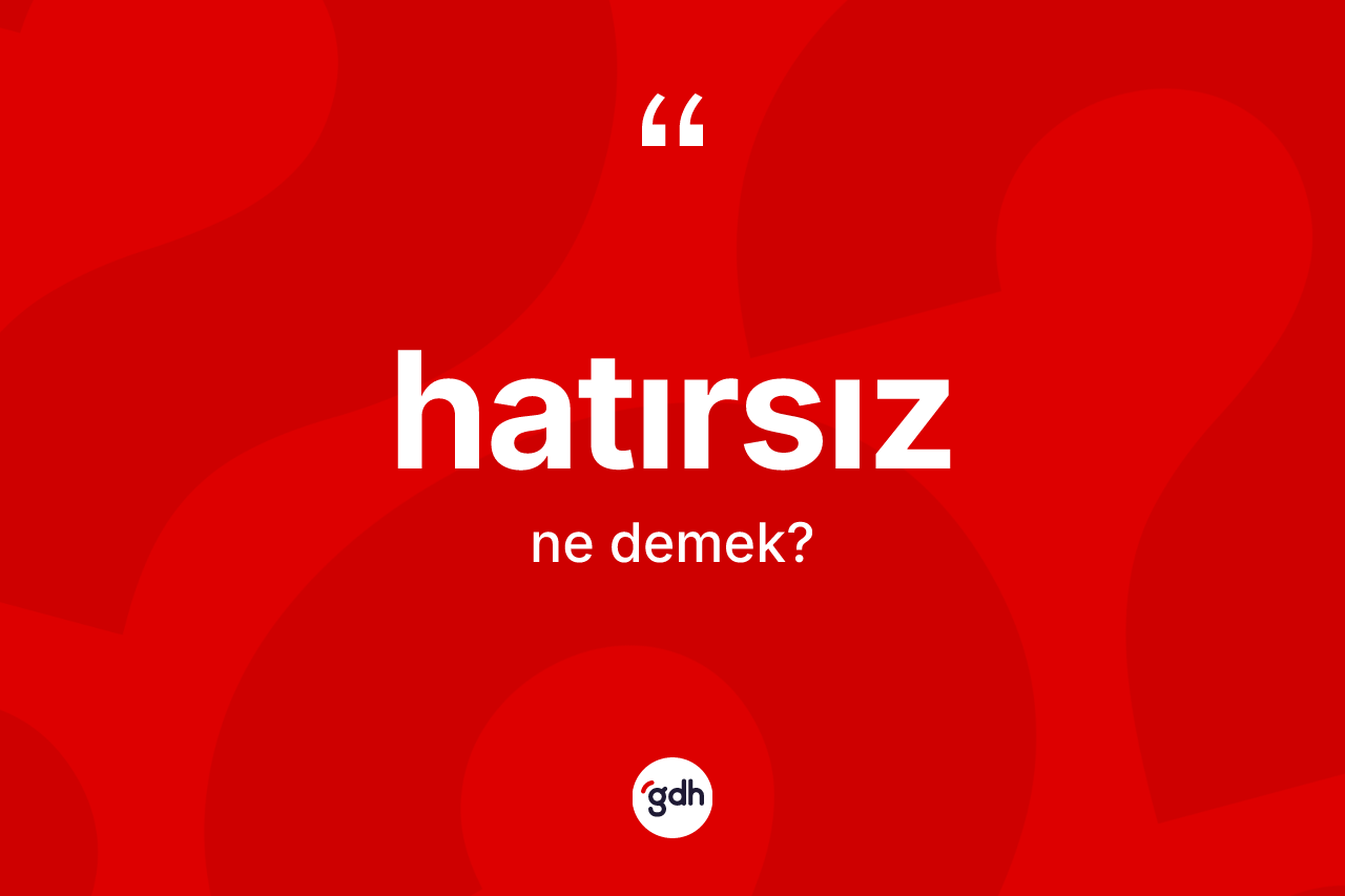 Hatırsız kelimesinin tanımı nedir? Hatırsız kelimesinin TDK anlamı nedir?