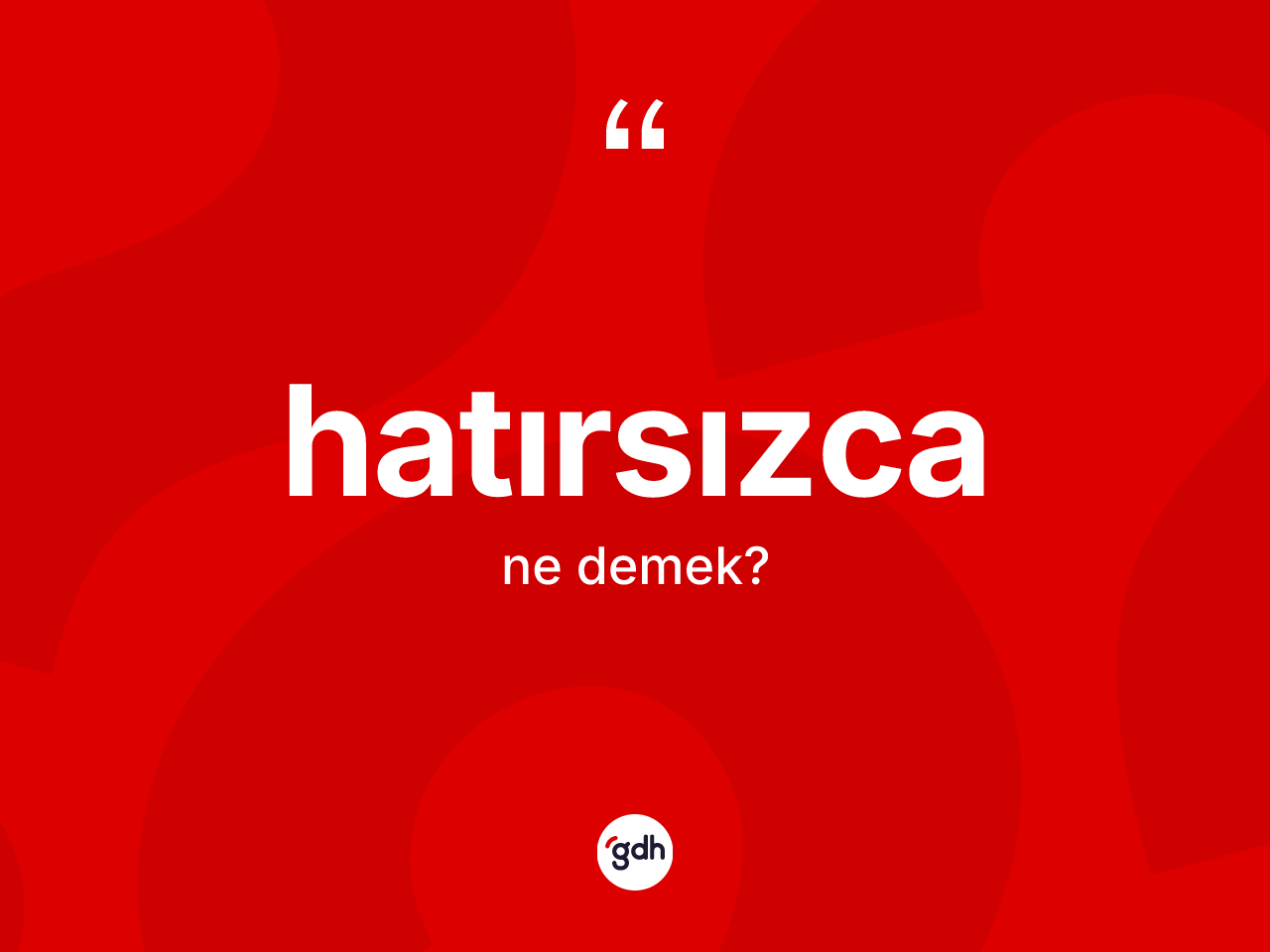 Hatırsızca kelimesinin anlamı nedir? Hatırsızcanın sözlükteki anlamı nedir?