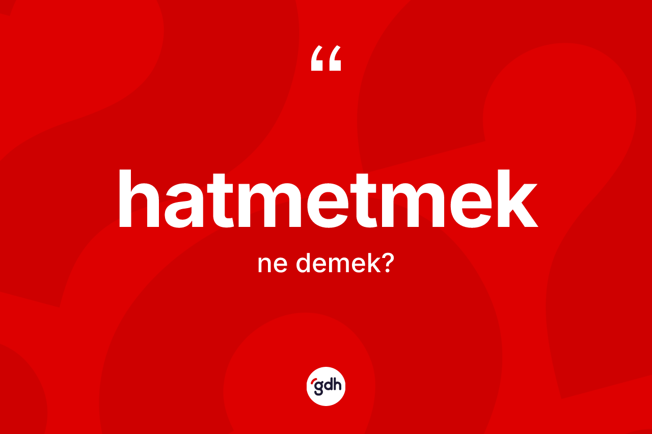 Hatmetmek kelimesi nedir? Hatmetmedin kısaca tanımı nedir?
